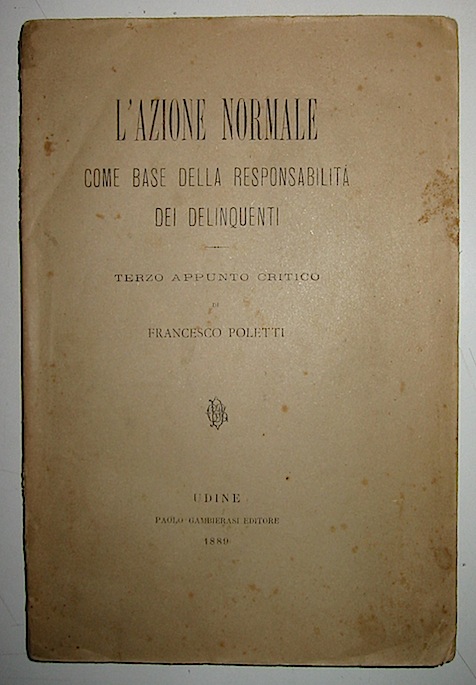 Poletti Francesco L'azione normale come base della responsabilità  dei delinquenti. Terzo appunto critico 1889 Udine